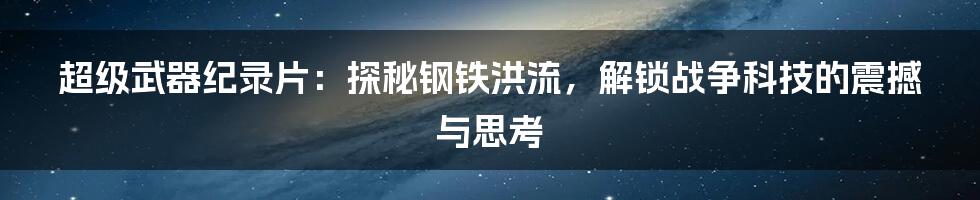 超级武器纪录片:探秘钢铁洪流,解锁战争科技的震撼与思考