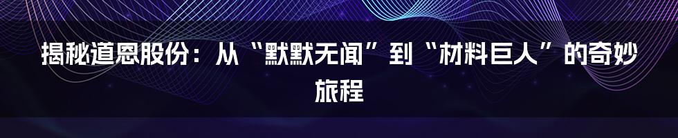 揭秘道恩股份:从“默默无闻”到“材料巨人”的奇妙旅程