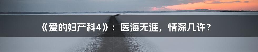 《爱的妇产科4》:医海无涯,情深几许?