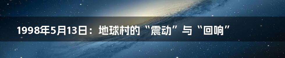 1998年5月13日:地球村的“震动”与“回响”