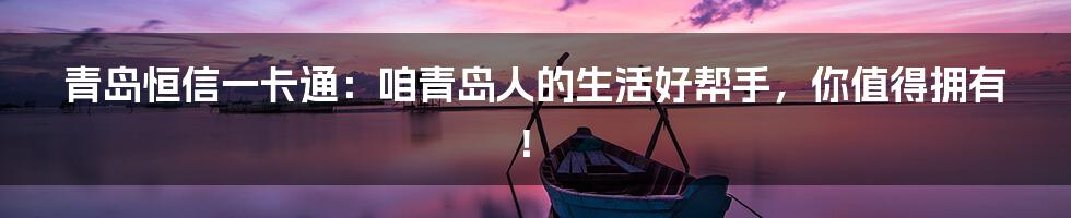 青岛恒信一卡通：咱青岛人的生活好帮手，你值得拥有！
