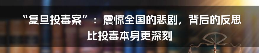 “复旦投毒案”:震惊全国的悲剧,背后的反思比投毒本身更深刻