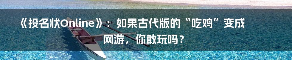 《投名状Online》:如果古代版的“吃鸡”变成网游,你敢玩吗?