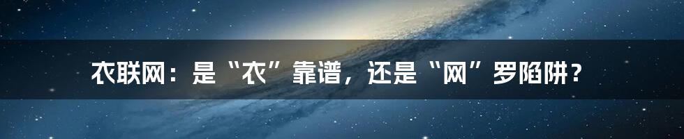 衣联网：是“衣”靠谱，还是“网”罗陷阱？