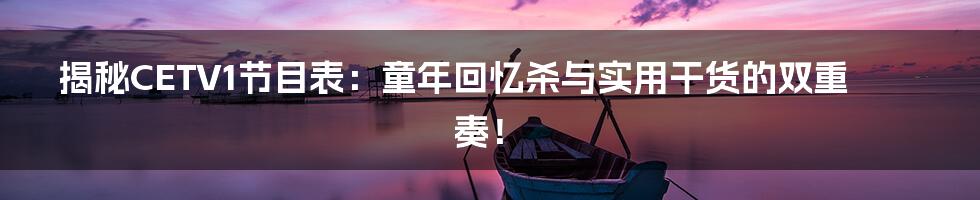 揭秘CETV1节目表:童年回忆杀与实用干货的双重奏!