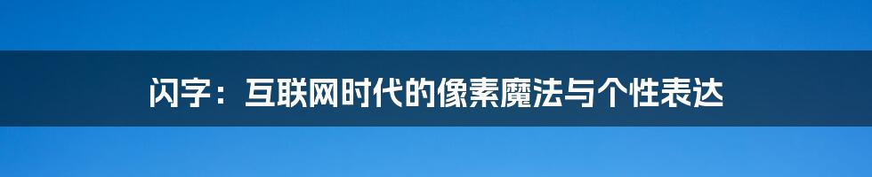 闪字：互联网时代的像素魔法与个性表达