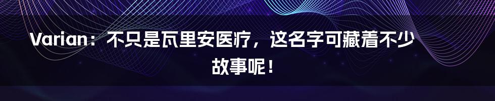 Varian:不只是瓦里安医疗,这名字可藏着不少故事呢!