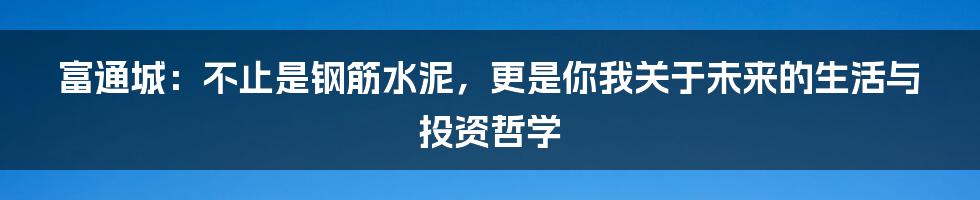 富通城:不止是钢筋水泥,更是你我关于未来的生活与投资哲学