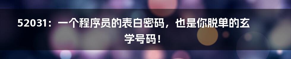 52031:一个程序员的表白密码,也是你脱单的玄学号码!