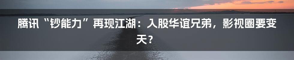 腾讯“钞能力”再现江湖:入股华谊兄弟,影视圈要变天?