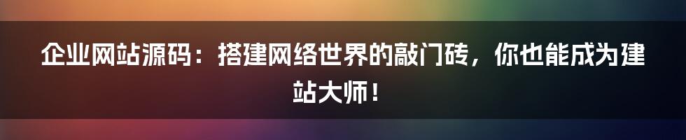 企业网站源码：搭建网络世界的敲门砖，你也能成为建站大师！