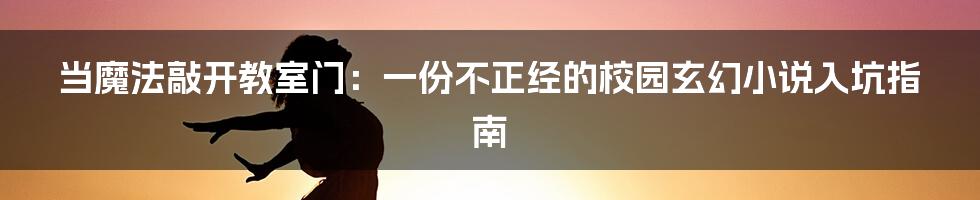 当魔法敲开教室门：一份不正经的校园玄幻小说入坑指南