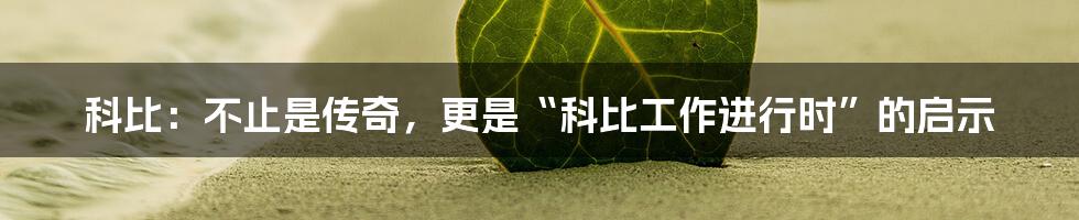 科比：不止是传奇，更是“科比工作进行时”的启示