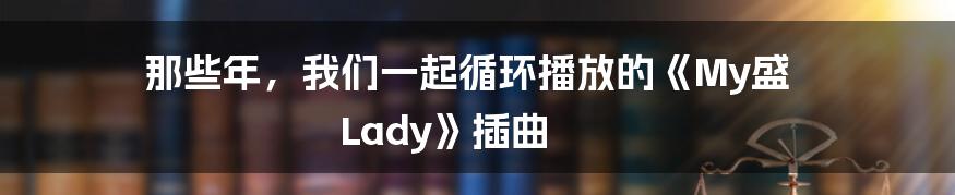 那些年,我们一起循环播放的《My盛 Lady》插曲