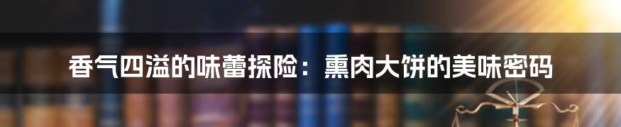香气四溢的味蕾探险:熏肉大饼的美味密码