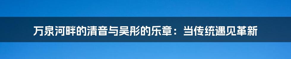 万泉河畔的清音与吴彤的乐章:当传统遇见革新