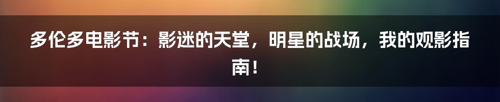 多伦多电影节:影迷的天堂,明星的战场,我的观影指南!