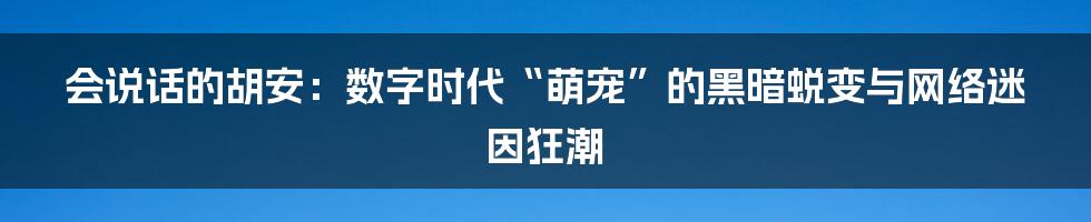 会说话的胡安:数字时代“萌宠”的黑暗蜕变与网络迷因狂潮