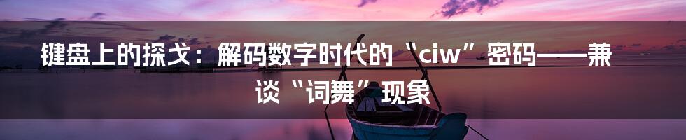 键盘上的探戈:解码数字时代的“ciw”密码——兼谈“词舞”现象