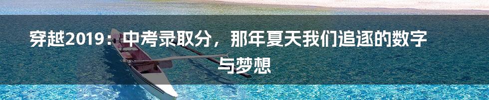 穿越2019:中考录取分,那年夏天我们追逐的数字与梦想