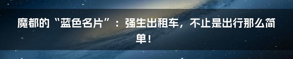 魔都的“蓝色名片”:强生出租车,不止是出行那么简单!