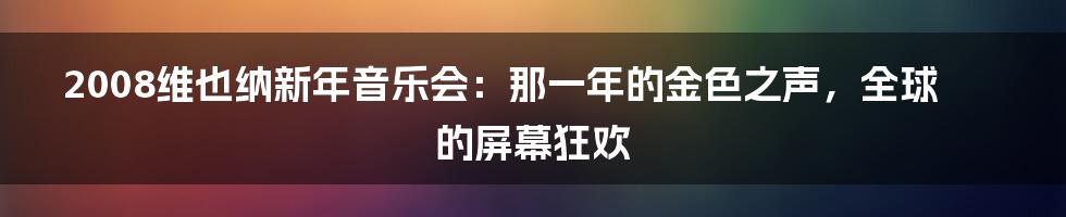 2008维也纳新年音乐会:那一年的金色之声,全球的屏幕狂欢