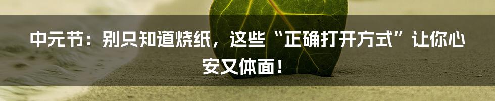 中元节:别只知道烧纸,这些“正确打开方式”让你心安又体面!