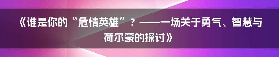 《谁是你的“危情英雄”?——一场关于勇气、智慧与荷尔蒙的探讨》