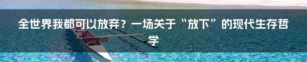 全世界我都可以放弃?一场关于“放下”的现代生存哲学