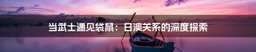 当武士遇见袋鼠:日澳关系的深度探索