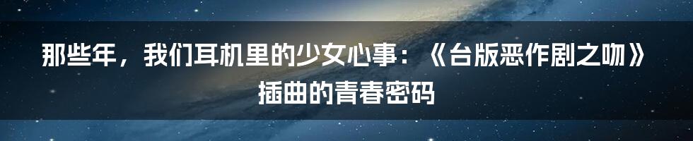 那些年,我们耳机里的少女心事:《台版恶作剧之吻》插曲的青春密码