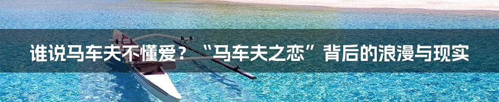 谁说马车夫不懂爱？“马车夫之恋”背后的浪漫与现实