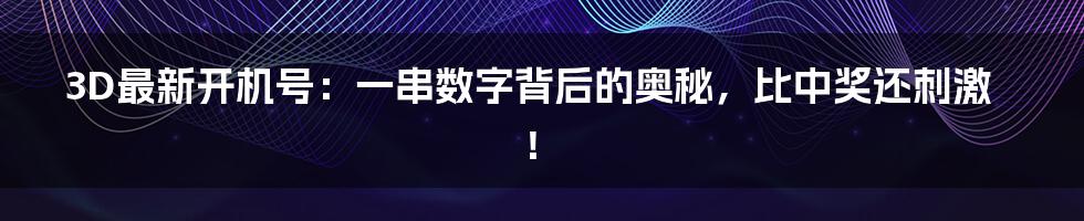 3D最新开机号:一串数字背后的奥秘,比中奖还刺激!