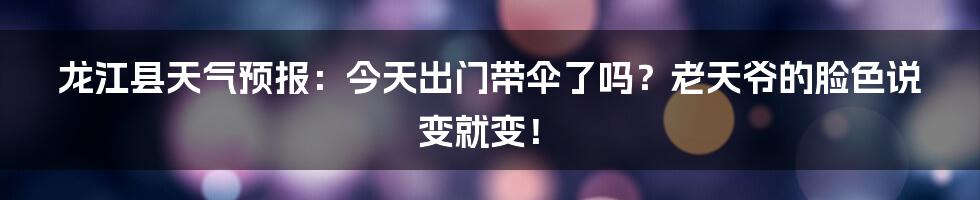龙江县天气预报:今天出门带伞了吗?老天爷的脸色说变就变!