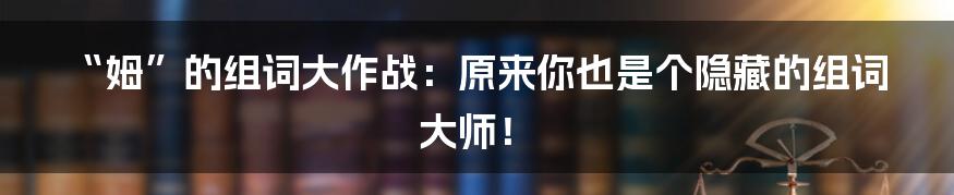 “姆”的组词大作战:原来你也是个隐藏的组词大师!