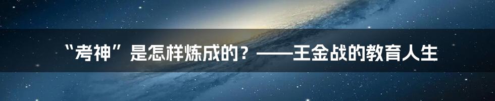 “考神”是怎样炼成的?——王金战的教育人生