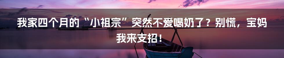 我家四个月的“小祖宗”突然不爱喝奶了?别慌,宝妈我来支招!