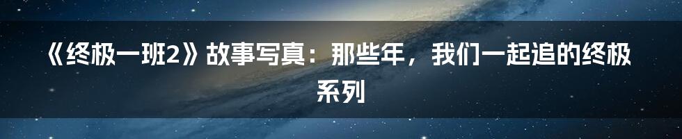《终极一班2》故事写真:那些年,我们一起追的终极系列