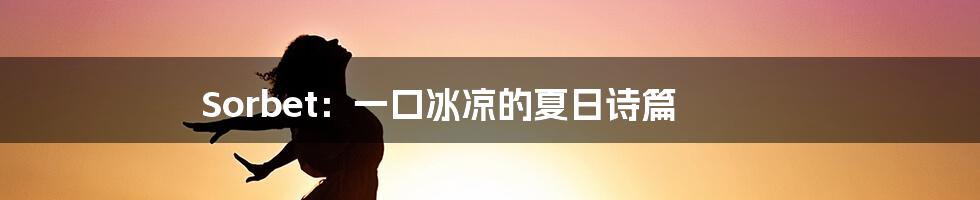 Sorbet:一口冰凉的夏日诗篇