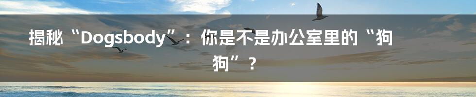 揭秘“Dogsbody”:你是不是办公室里的“狗狗”?