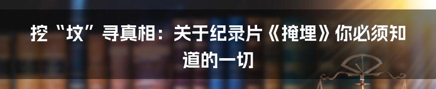 挖“坟”寻真相:关于纪录片《掩埋》你必须知道的一切
