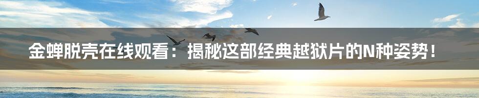 金蝉脱壳在线观看:揭秘这部经典越狱片的N种姿势!