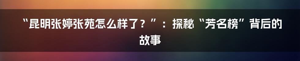“昆明张婷张苑怎么样了?”:探秘“芳名榜”背后的故事