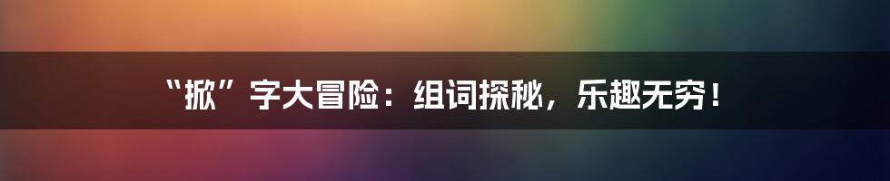 “掀”字大冒险:组词探秘,乐趣无穷!