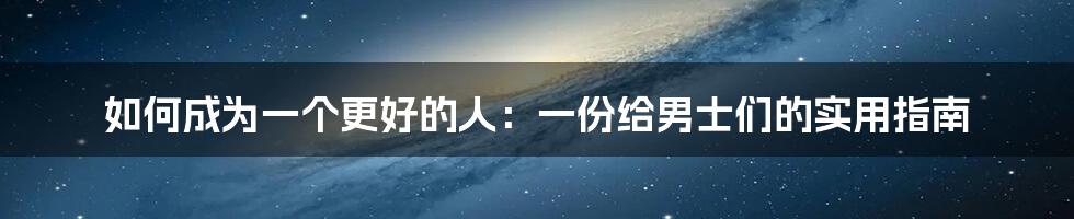 如何成为一个更好的人：一份给男士们的实用指南