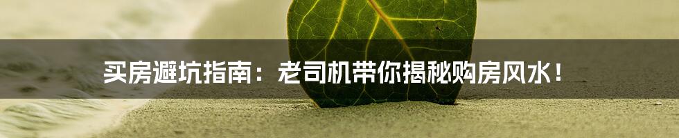 买房避坑指南：老司机带你揭秘购房风水！