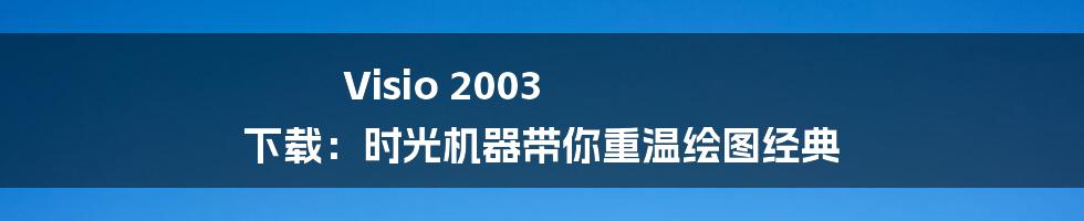 Visio 2003 下载：时光机器带你重温绘图经典