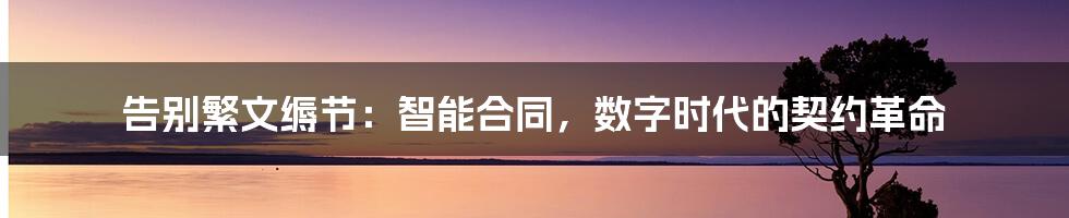 告别繁文缛节：智能合同，数字时代的契约革命
