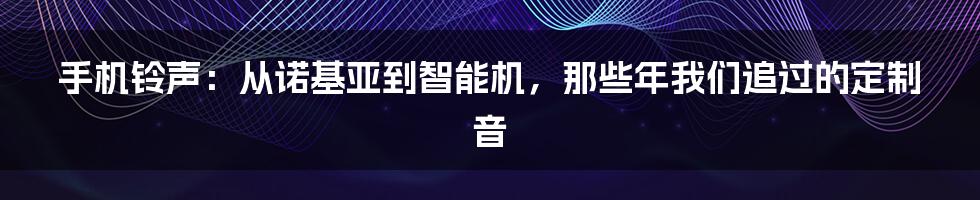 手机铃声：从诺基亚到智能机，那些年我们追过的定制音