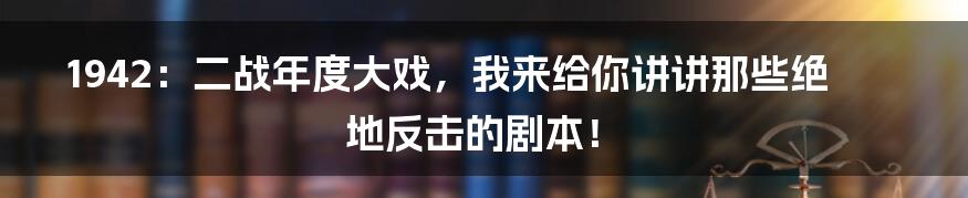 1942：二战年度大戏，我来给你讲讲那些绝地反击的剧本！